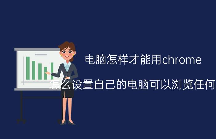 电脑怎样才能用chrome 怎么设置自己的电脑可以浏览任何网站？